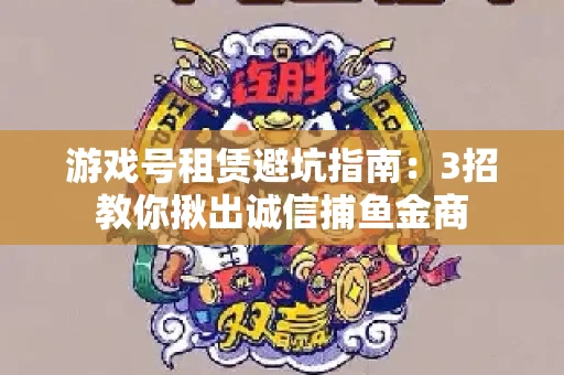 游戏号租赁避坑指南：3招教你揪出诚信捕鱼金商