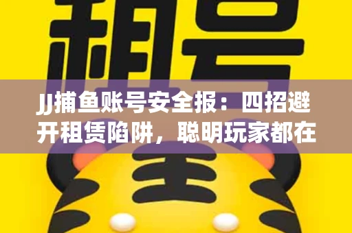 JJ捕鱼账号安全报：四招避开租赁陷阱，聪明玩家都在做