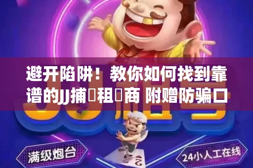 避开陷阱！教你如何找到靠谱的JJ捕魚租號商 附赠防骗口诀