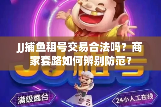 JJ捕鱼租号交易合法吗？商家套路如何辨别防范？