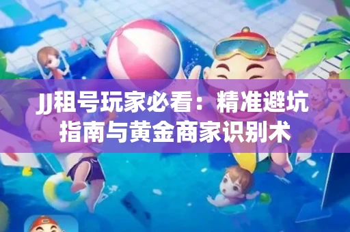JJ租号玩家必看：精准避坑指南与黄金商家识别术
